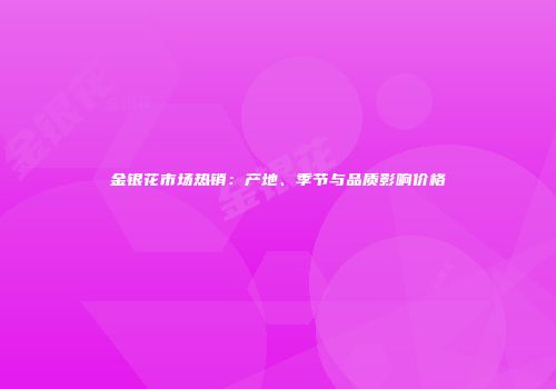 金银花市场热销：产地、季节与品质影响价格
