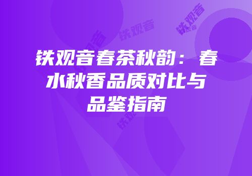 铁观音春茶秋韵：春水秋香品质对比与品鉴指南