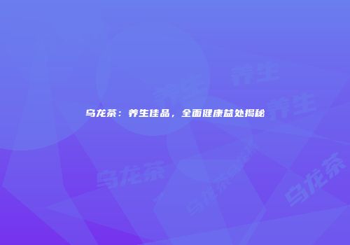 乌龙茶：养生佳品，全面健康益处揭秘