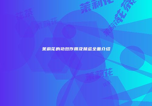 茉莉花的功效作用及禁忌全面介绍