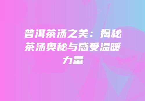 普洱茶汤之美：揭秘茶汤奥秘与感受温暖力量