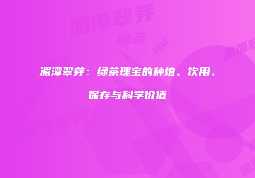 湄潭翠芽：绿茶瑰宝的种植、饮用、保存与科学价值