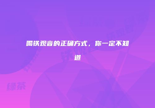 喝铁观音的正确方式，你一定不知道