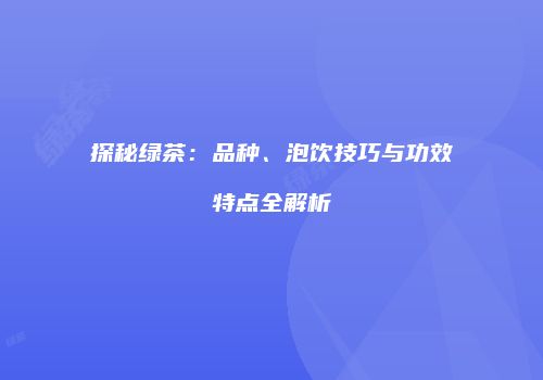 探秘绿茶：品种、泡饮技巧与功效特点全解析