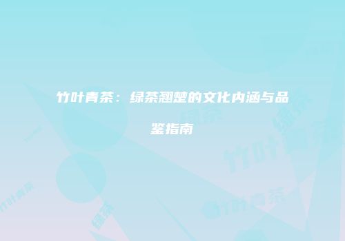 竹叶青茶：绿茶翘楚的文化内涵与品鉴指南