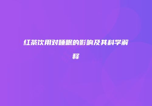 红茶饮用对睡眠的影响及其科学解释