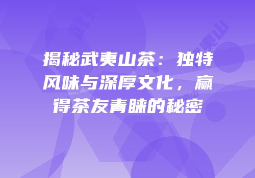 揭秘武夷山茶：独特风味与深厚文化，赢得茶友青睐的秘密