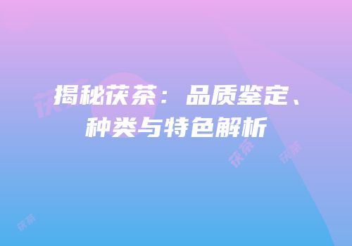 揭秘茯茶：品质鉴定、种类与特色解析