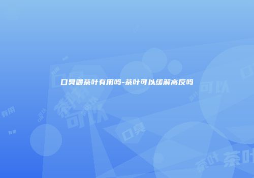 口臭嚼茶叶有用吗-茶叶可以缓解高反吗