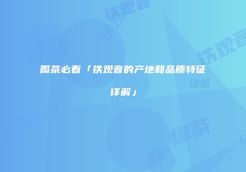 喝茶必看「铁观音的产地和品质特征详解」
