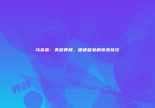 乌龙茶：美容养颜、健康益处的传统佳饮