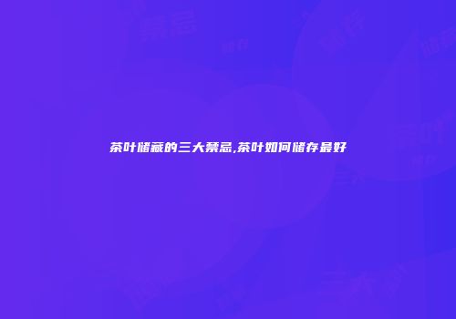 茶叶储藏的三大禁忌,茶叶如何储存最好