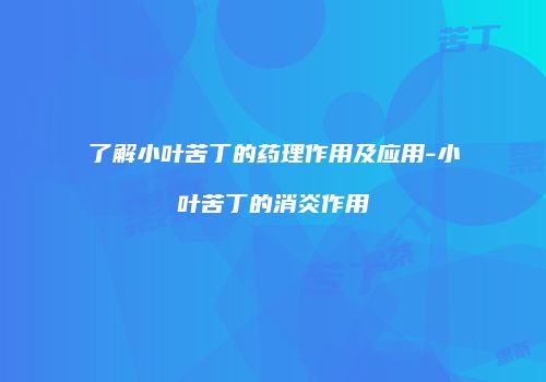 了解小叶苦丁的药理作用及应用-小叶苦丁的消炎作用