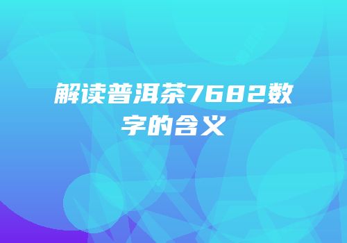 解读普洱茶7682数字的含义