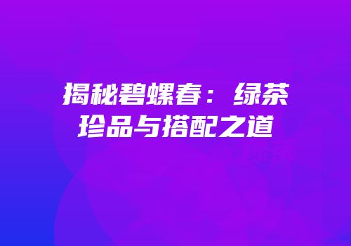 揭秘碧螺春：绿茶珍品与搭配之道