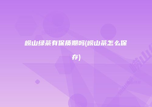 崂山绿茶有保质期吗(崂山茶怎么保存)