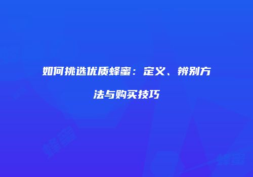 如何挑选优质蜂蜜：定义、辨别方法与购买技巧