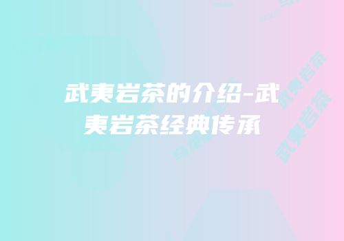 武夷岩茶的介绍-武夷岩茶经典传承