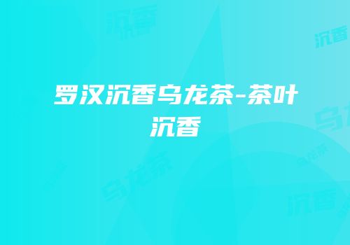 罗汉沉香乌龙茶-茶叶沉香