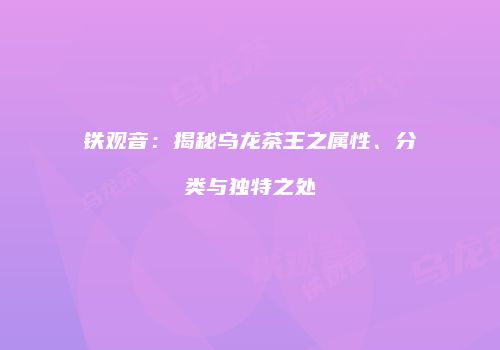 铁观音：揭秘乌龙茶王之属性、分类与独特之处