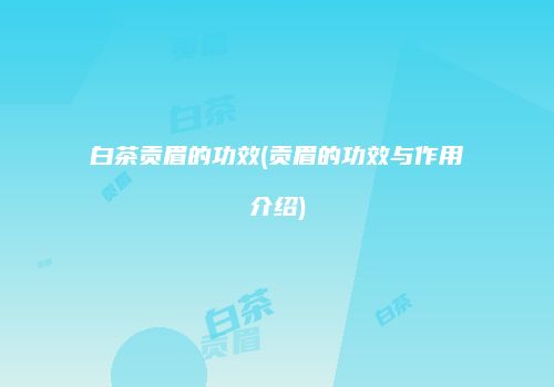 白茶贡眉的功效(贡眉的功效与作用介绍)