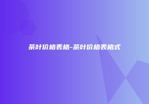 茶叶价格表格-茶叶价格表格式