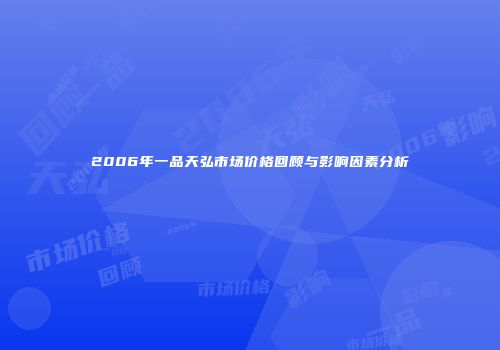 2006年一品天弘市场价格回顾与影响因素分析