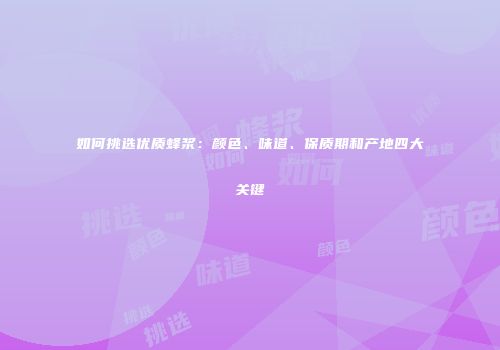 如何挑选优质蜂浆：颜色、味道、保质期和产地四大关键