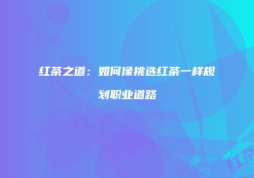 红茶之道：如何像挑选红茶一样规划职业道路