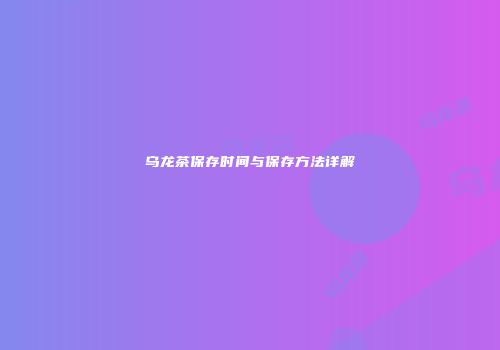 乌龙茶保存时间与保存方法详解