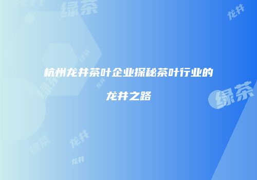 杭州龙井茶叶企业探秘茶叶行业的龙井之路