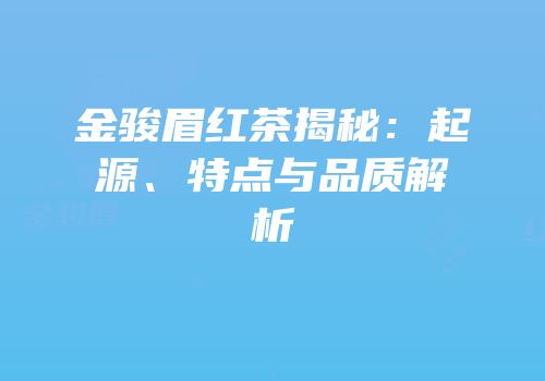 金骏眉红茶揭秘：起源、特点与品质解析