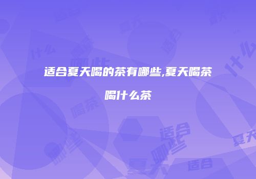 适合夏天喝的茶有哪些,夏天喝茶喝什么茶