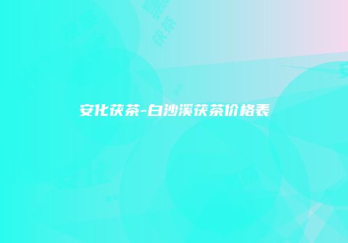 安化茯茶-白沙溪茯茶价格表