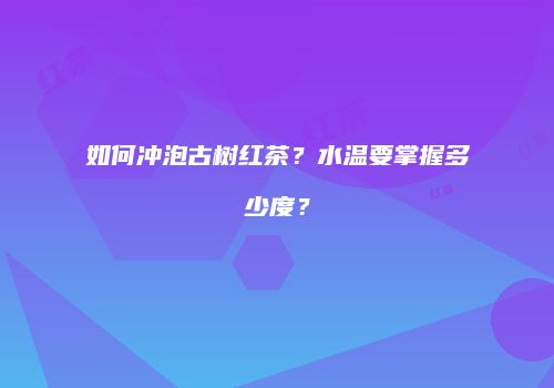 如何冲泡古树红茶？水温要掌握多少度？