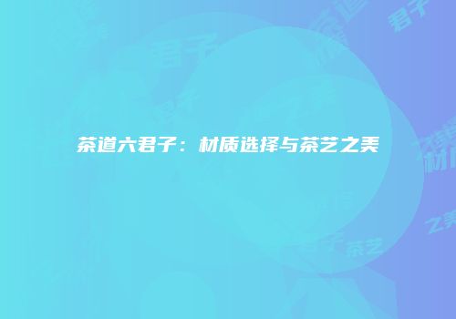 茶道六君子：材质选择与茶艺之美