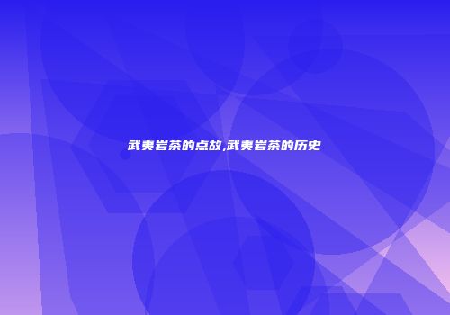 武夷岩茶的点故,武夷岩茶的历史