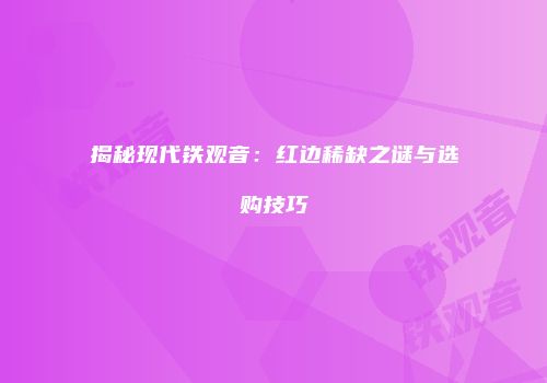 揭秘现代铁观音：红边稀缺之谜与选购技巧