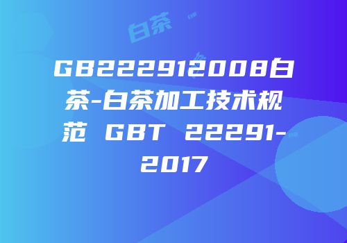 GB222912008白茶-白茶加工技术规范 GBT 22291-2017