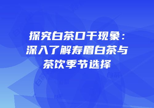 探究白茶口干现象：深入了解寿眉白茶与茶饮季节选择