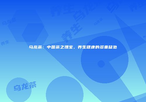 乌龙茶：中国茶之瑰宝，养生健康的多重益处