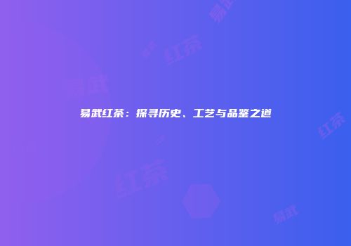 易武红茶：探寻历史、工艺与品鉴之道
