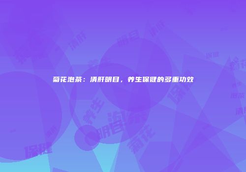 菊花泡茶：清肝明目，养生保健的多重功效