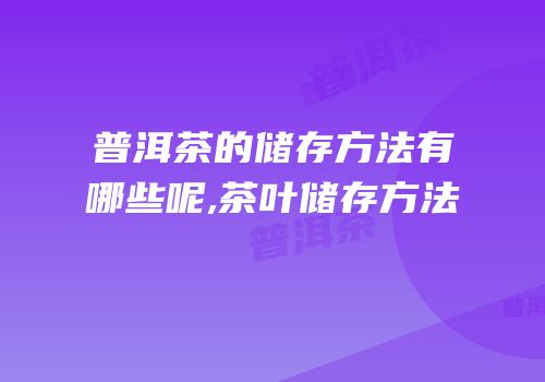普洱茶的储存方法有哪些呢,茶叶储存方法