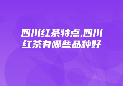 四川红茶特点,四川红茶有哪些品种好
