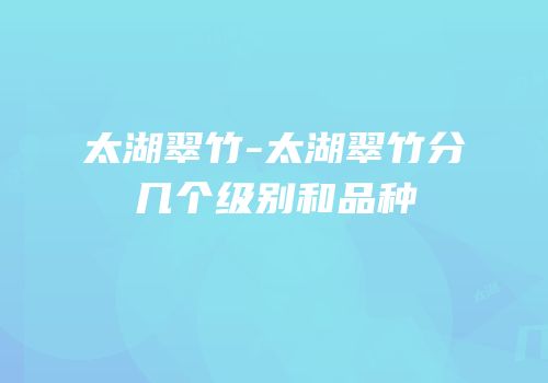 太湖翠竹-太湖翠竹分几个级别和品种