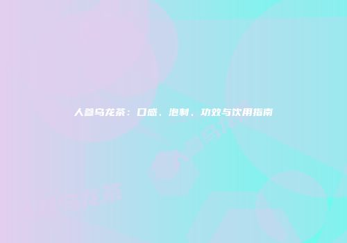 人参乌龙茶：口感、泡制、功效与饮用指南