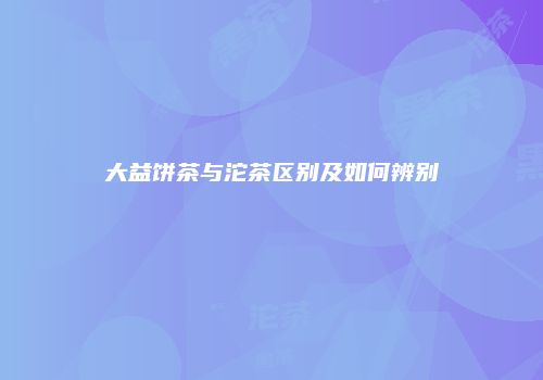 大益饼茶与沱茶区别及如何辨别