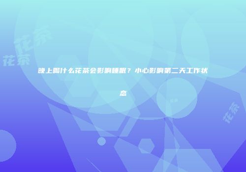 晚上喝什么花茶会影响睡眠？小心影响第二天工作状态