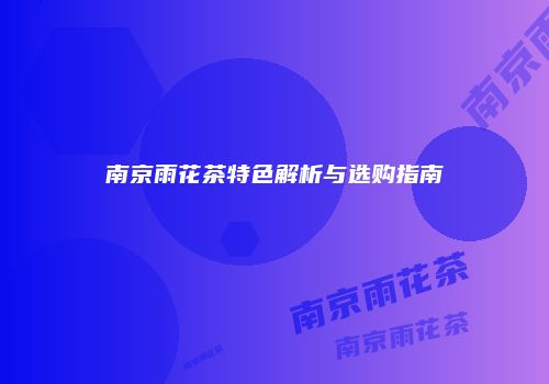 南京雨花茶特色解析与选购指南